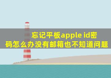 忘记平板apple id密码怎么办没有邮箱也不知道问题